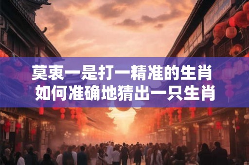 莫衷一是打一精准的生肖 如何准确地猜出一只生肖