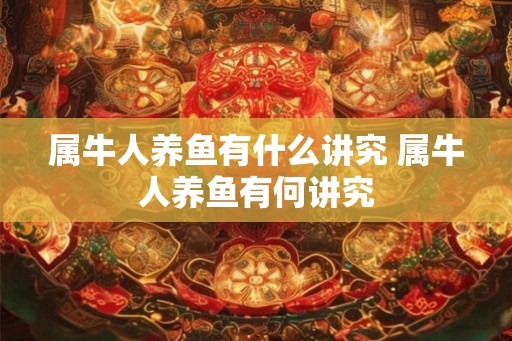 属牛人养鱼有什么讲究 属牛人养鱼有何讲究