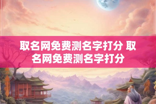 取名网免费测名字打分 取名网免费测名字打分