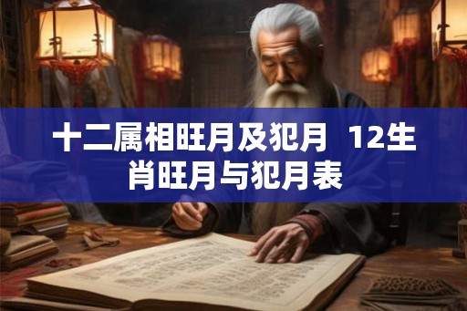 十二属相旺月及犯月  12生肖旺月与犯月表