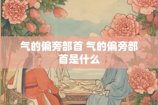 气的偏旁部首 气的偏旁部首是什么