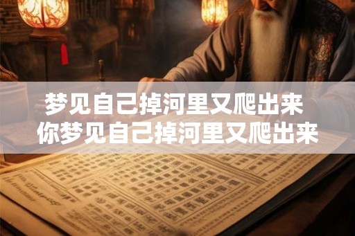 梦见自己掉河里又爬出来 你梦见自己掉河里又爬出来了吗