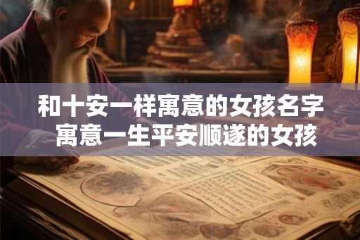 和十安一样寓意的女孩名字  寓意一生平安顺遂的女孩名字