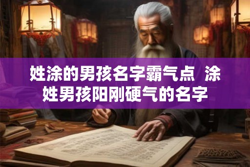姓涂的男孩名字霸气点  涂姓男孩阳刚硬气的名字