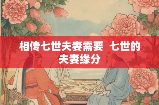 相传七世夫妻需要  七世的夫妻缘分