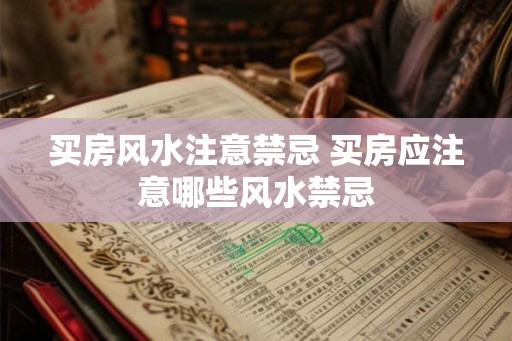 买房风水注意禁忌 买房应注意哪些风水禁忌 买房风水注意禁忌 买房应注意哪些风水禁忌