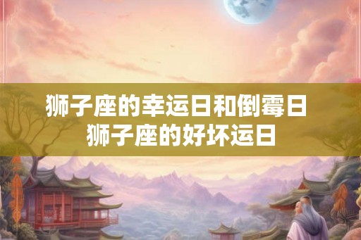 狮子座的幸运日和倒霉日 狮子座的好坏运日
