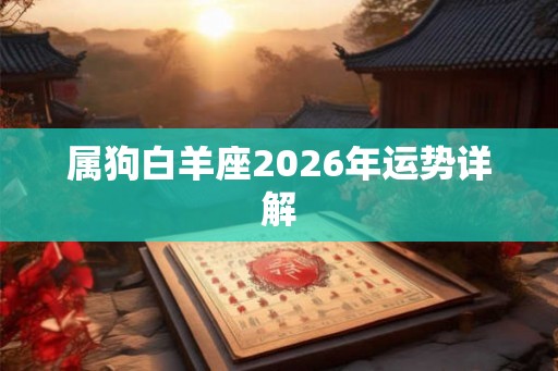 属狗白羊座2026年运势详解 属狗白羊座2026年运势详解