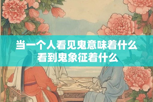 当一个人看见鬼意味着什么 看到鬼象征着什么