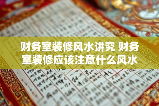 财务室装修风水讲究 财务室装修应该注意什么风水