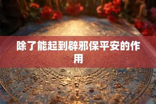 除了能起到辟邪保平安的作用