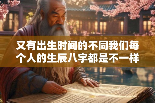 又有出生时间的不同我们每个人的生辰八字都是不一样的