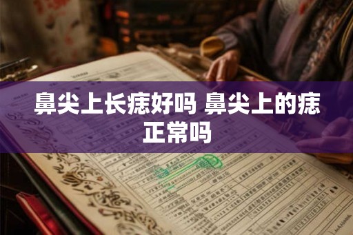 鼻尖上长痣好吗 鼻尖上的痣正常吗