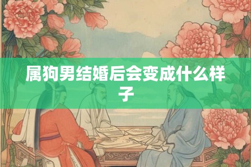属狗男结婚后会变成什么样子