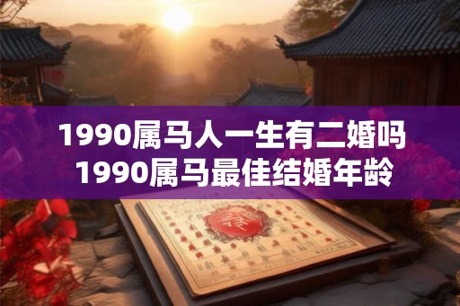 1990属马人一生有二婚吗 1990属马最佳结婚年龄 1990属马人一生有二婚吗 1990属马最佳结婚年龄