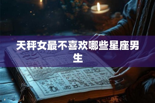 天秤女最不喜欢哪些星座男生