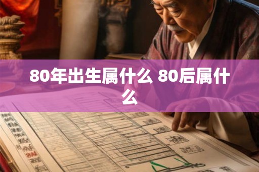 80年出生属什么 80后属什么
