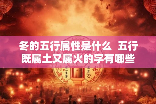 冬的五行属性是什么  五行既属土又属火的字有哪些