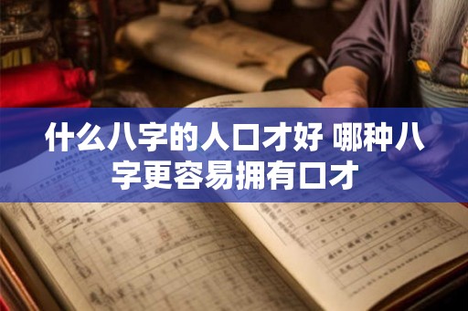 什么八字的人口才好 哪种八字更容易拥有口才
