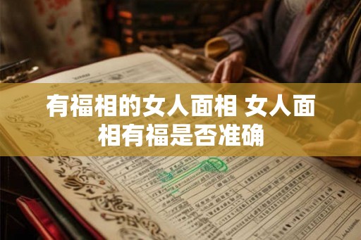 有福相的女人面相 女人面相有福是否准确 有福相的女人面相 女人面相有福是否准确
