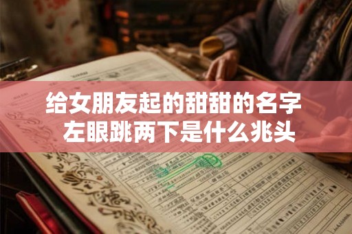 给女朋友起的甜甜的名字  左眼跳两下是什么兆头