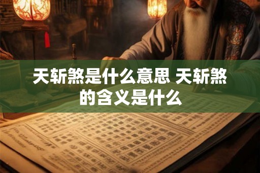 天斩煞是什么意思 天斩煞的含义是什么 天斩煞是什么意思 天斩煞的含义是什么