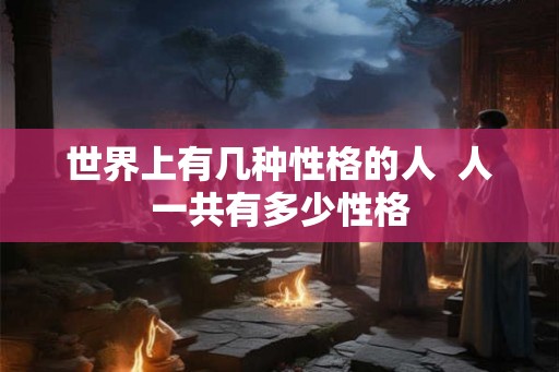 世界上有几种性格的人  人一共有多少性格