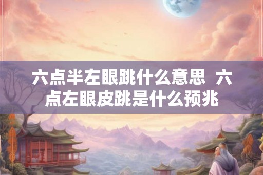 六点半左眼跳什么意思  六点左眼皮跳是什么预兆