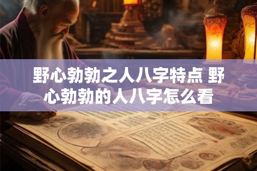 野心勃勃之人八字特点 野心勃勃的人八字怎么看