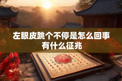 左眼皮跳个不停是怎么回事 有什么征兆