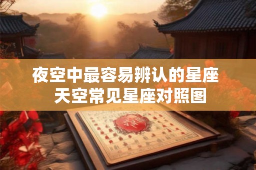 夜空中最容易辨认的星座  天空常见星座对照图