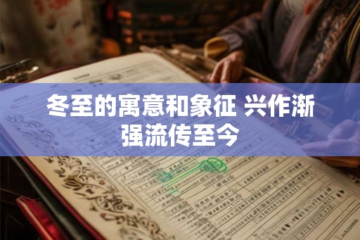 冬至的寓意和象征 兴作渐强流传至今 冬至的寓意和象征 兴作渐强流传至今
