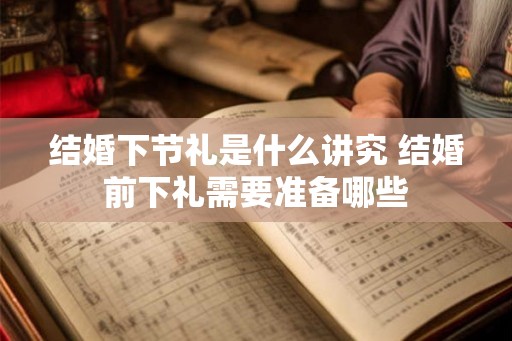 结婚下节礼是什么讲究 结婚前下礼需要准备哪些