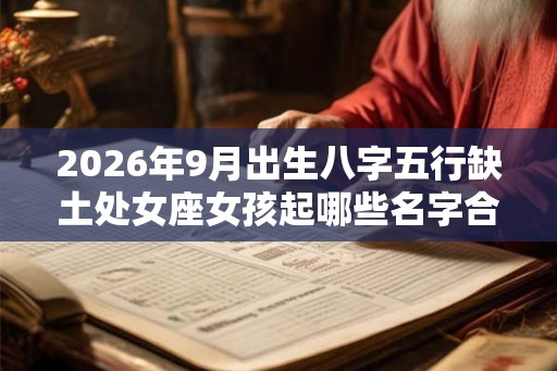 2026年9月出生八字五行缺土处女座女孩起哪些名字合适 2026年9月出生八字五行缺土处女座女孩起哪些名字合适