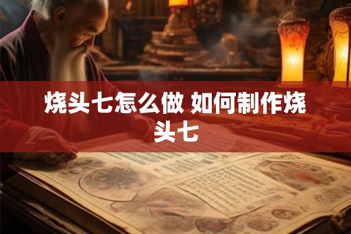 烧头七怎么做 如何制作烧头七
