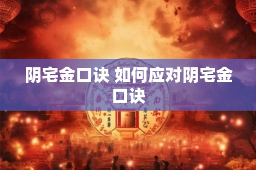 阴宅金口诀 如何应对阴宅金口诀 阴宅金口诀 如何应对阴宅金口诀