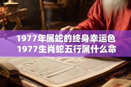 1977年属蛇的终身幸运色 1977生肖蛇五行属什么命