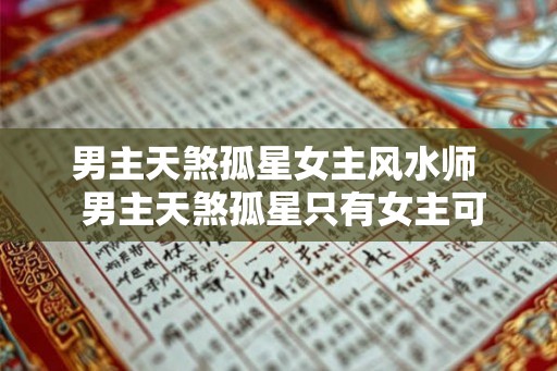 男主天煞孤星女主风水师  男主天煞孤星只有女主可以靠近