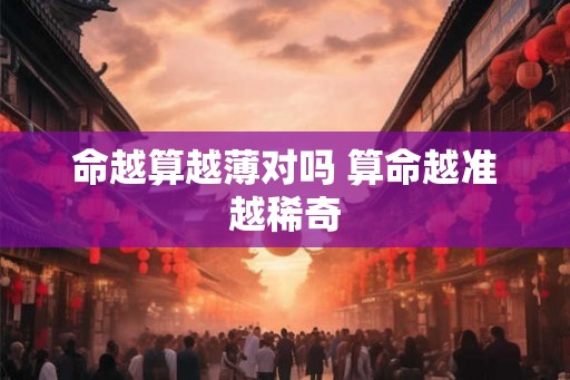 命越算越薄对吗 算命越准越稀奇