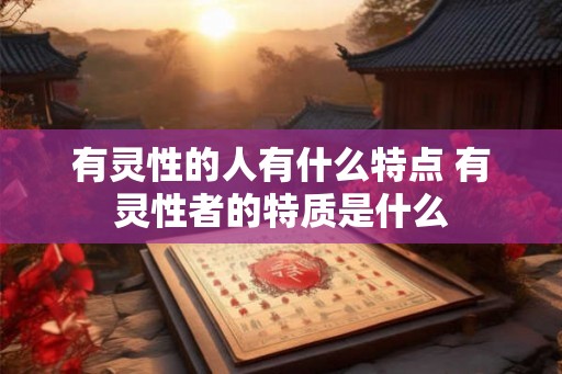有灵性的人有什么特点 有灵性者的特质是什么
