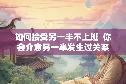如何接受另一半不上班  你会介意另一半发生过关系