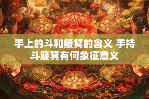 手上的斗和簸箕的含义 手持斗簸箕有何象征意义