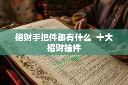 招财手把件都有什么 十大招财挂件 招财手把件都有什么 十大招财挂件