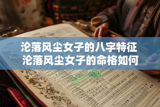 沦落风尘女子的八字特征 沦落风尘女子的命格如何