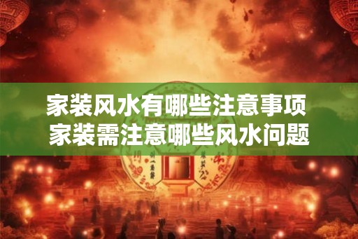 家装风水有哪些注意事项 家装需注意哪些风水问题