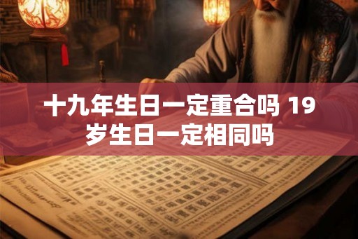 十九年生日一定重合吗 19岁生日一定相同吗