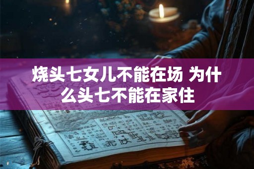 烧头七女儿不能在场 为什么头七不能在家住