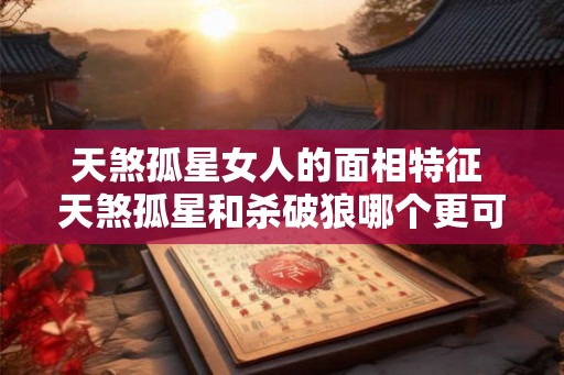 天煞孤星女人的面相特征 天煞孤星和杀破狼哪个更可怕