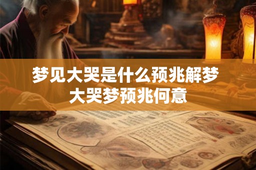 梦见大哭是什么预兆解梦 大哭梦预兆何意