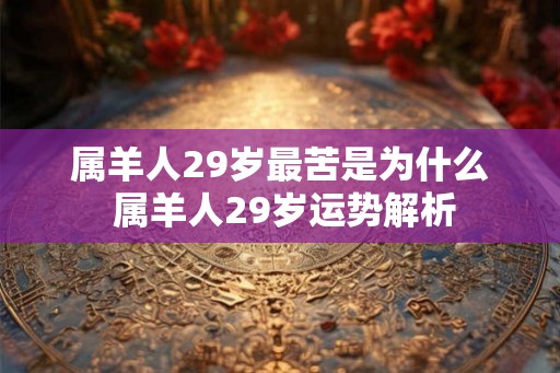 属羊人29岁最苦是为什么 属羊人29岁运势解析
